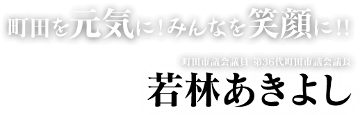 やわらかい発想 やさしい市政。町田市議会議員・第36代町田市議会議長 若林あきよし