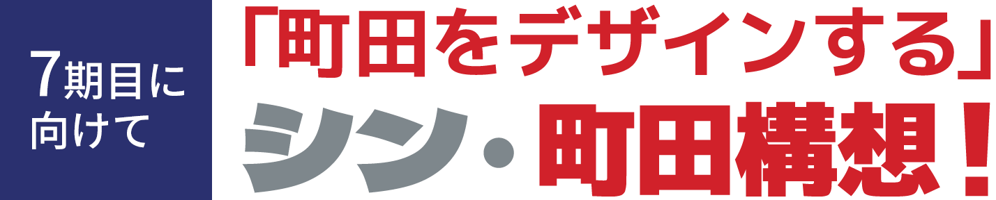 7期目に向けて 「町田をデザインする」シン・町田構想!